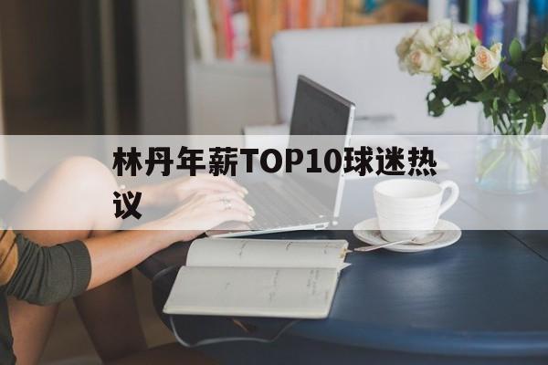 林丹年薪TOP10球迷热议(林丹世界排名被正式移除)|多宝电子官网